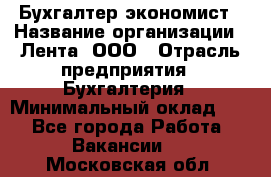 Бухгалтер-экономист › Название организации ­ Лента, ООО › Отрасль предприятия ­ Бухгалтерия › Минимальный оклад ­ 1 - Все города Работа » Вакансии   . Московская обл.